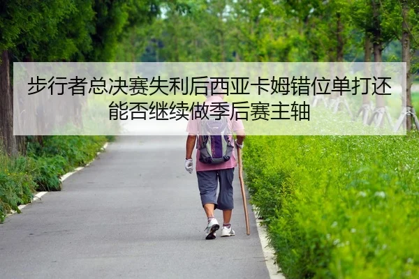 bu-xing-zhe-zong-jue-sai-shi-li-hou-xi-ya-ka-mu-cuo-wei-dan-da-hai-neng-fou-ji-xu-zuo-ji-hou-sai-zhu-zhou-2-487.jpg