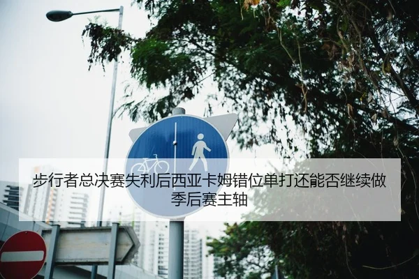 步行者总决赛失利后西亚卡姆错位单打还能否继续做季后赛主轴