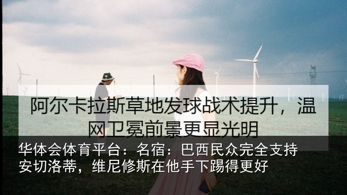 华体会体育平台:名宿:巴西民众完全支持安切洛蒂,维尼修斯在他手下踢得更好