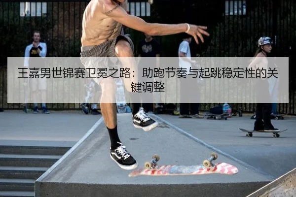 wang-jia-nan-shi-jin-sai-wei-mian-zhi-lu-zhu-pao-jie-zou-yu-qi-tiao-wen-ding-xing-de-guan-jian-tiao-zheng-2-104.jpg