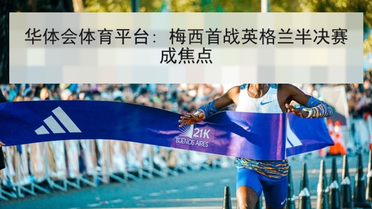 华体会体育平台: 梅西首战英格兰半决赛成焦点 华体会体育平台: 梅西首战英格兰半决赛成焦点