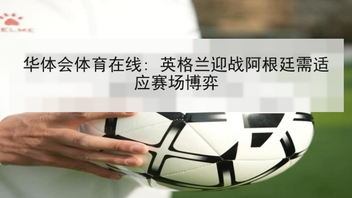 华体会体育在线: 英格兰迎战阿根廷需适应赛场博弈