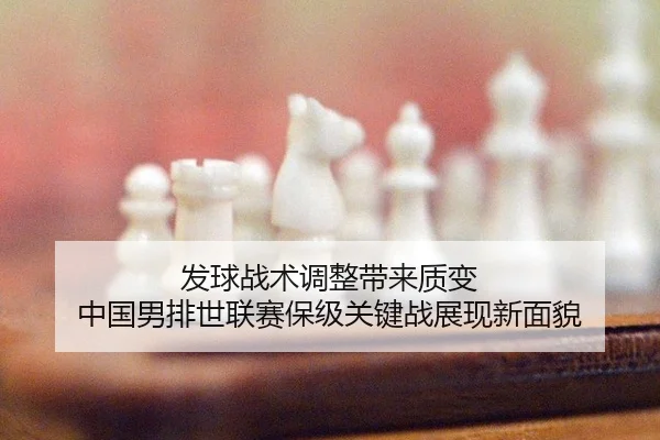 发球战术调整带来质变 中国男排世联赛保级关键战展现新面貌