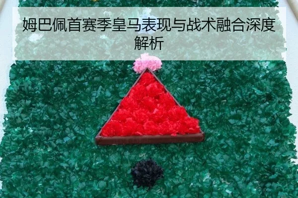 姆巴佩首赛季皇马表现与战术融合深度解析