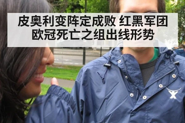 皮奥利变阵定成败 红黑军团欧冠死亡之组出线形势