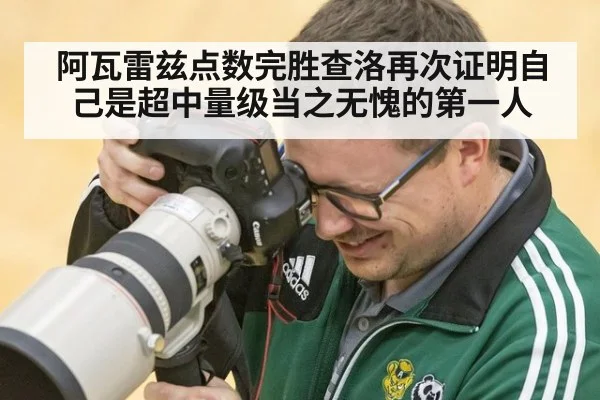 阿瓦雷兹点数完胜查洛再次证明自己是超中量级当之无愧的第一人